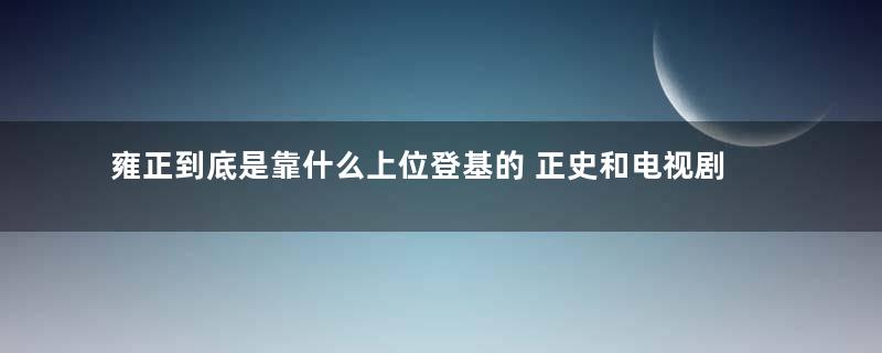 雍正到底是靠什么上位登基的 正史和电视剧区别有多大